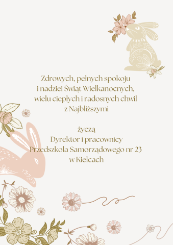 Zdrowych, pełnych spokoju i nadziei Świąt Wielkanocnych, wielu ciepłych i radosnych chwil z Najbliższymi życzą Dyrektor i pracownicy Przedszkola Samorządowego nr 23 w Kielcach
