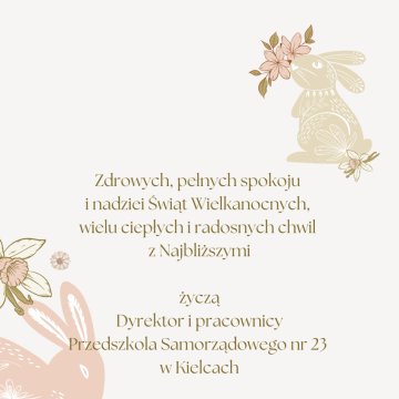 Zdrowych, pełnych spokoju i nadziei Świąt Wielkanocnych, wielu ciepłych i radosnych chwil z Najbliższymi  życzą  Dyrektor i pracownicy Przedszkola Samorządowego nr 23 w Kielcach